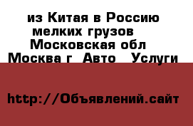 Cargo из Китая в Россию мелких грузов.  - Московская обл., Москва г. Авто » Услуги   